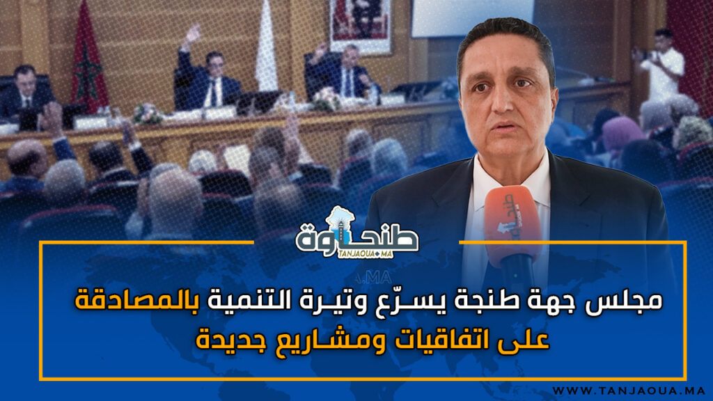 مجلس جهة طنجة يسرّع وتيرة التنمية بالمصادقة على اتفاقيات ومشاريع جديدة