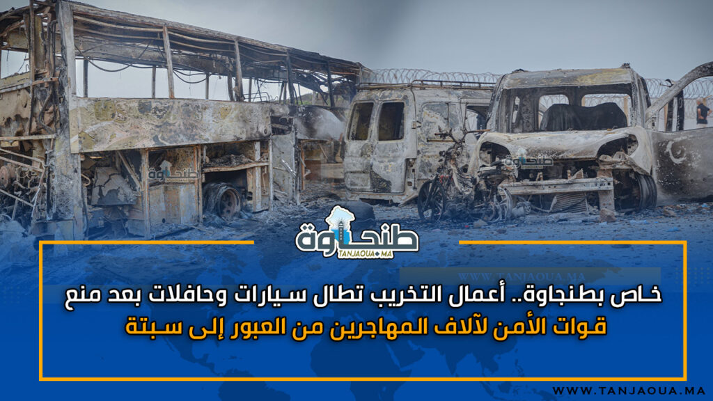 خاص بطنجاوة.. أعمال التخريب تطال سيارات وحافلات بعد منع قوات الأمن لآلاف المهاجرين من العبور إلى سبتة