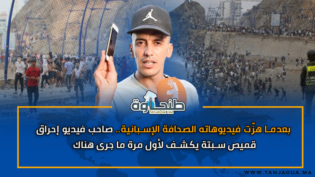 بعدما هزّت فيديوهاته الصحافة الإسبانية.. صاحب فيديو إحراق قميص سبتة يكشف لأول مرة ما جرى هناك